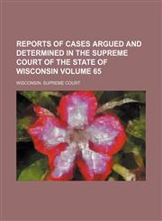 Reports of cases argued and determined in the Supreme Court of the State of Wisconsin Volume 65,115428395X,9781154283952