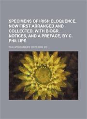 Specimens of Irish eloquence, now first arranged and collected, with biogr. notices, and a preface, by C. Phillips,1150011300,9781150011306