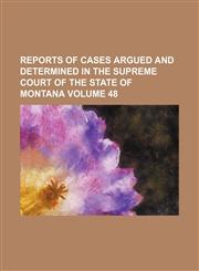 Reports of cases argued and determined in the Supreme Court of the State of Montana Volume 48,1236106040,9781236106049
