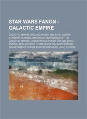 Star Wars Fanon - Galactic Empire Galactic Empire organizations, Galactic Empire starship classes, Imperials, Individuals of the Galactic Empire, Users who support the Galactic Empire, Beta Sector, Clone Wars, Galactic Empire, Graveyard of Super Star Des,1234832801,9781234832803