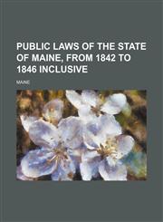 Public laws of the state of Maine, from 1842 to 1846 inclusive,113046704X,9781130467048