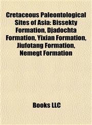Cretaceous Paleontological Sites of Asia Bissekty Formation, Djadochta Formation, Yixian Formation, Jiufotang Formation, Nemegt Formation,1155441079,9781155441078