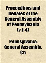Proceedings and Debates of the General Assembly of Pennsylvania (v.1-4),1153233193,9781153233194