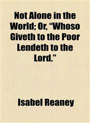 Not Alone in the World; Or, "Whoso Giveth to the Poor Lendeth to the Lord.",1154481484,9781154481488