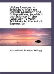 Higher Lessons in English A Work on English Grammar and Composition, in which the Science of the La,1103259857,9781103259854
