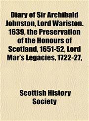 Diary of Sir Archibald Johnston, Lord Wariston. 1639, the Preservation of the Honours of Scotland, 1651-52, Lord Mar's Legacies, 1722-27,,1152754726,9781152754720