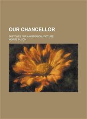 Our Chancellor; Sketches for a Historical Picture,123007046X,9781230070469