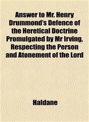 Answer to Mr. Henry Drummond's Defence of the Heretical Doctrine Promulgated by Mr Irving, Respecting the Person and Atonement of the Lord,1153287080,9781153287081