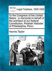 To the Congress of the United States a memorial in behalf of the architect of our federal Constitution, Pelatiah Webster of Philadelphia, Penn.,1240118147,9781240118144