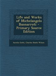 Life and Works of Michelangelo Buonarroti - Primary Source Edition,128799623X,9781287996231