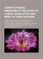 Constitutional amendments relating to labor legislation and brief in their defense,1151454516,9781151454515