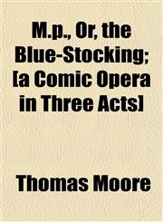 M.p., Or, the Blue-Stocking; [a Comic Opera in Three Acts],1152425854,9781152425859