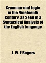 Grammar and Logic in the Nineteenth Century, as Seen in a Syntactical Analysis of the English Language,1152271725,9781152271722