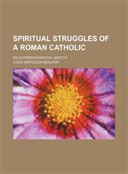 Spiritual struggles of a Roman Catholic; an autobiographical sketch,1151247189,9781151247186