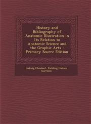 History and Bibliography of Anatomic Illustration in Its Relation to Anatomic Science and the Graphic Arts - Primary Source Edition,1295812886,9781295812882