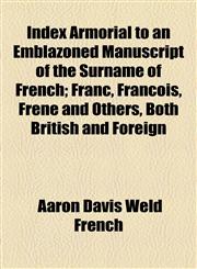 Index Armorial to an Emblazoned Manuscript of the Surname of French; Franc, Francois, Frene and Others, Both British and Foreign,115450137X,9781154501377