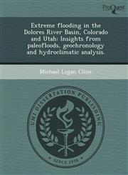 Extreme flooding in the Dolores River Basin, Colorado and Utah Insights from paleofloods, geochronology and hydroclimatic analysis.,1244682969,9781244682962