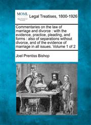 Commentaries on the law of marriage and divorce with the evidence, practice, pleading, and forms : also of separations without divorce, and of the evidence of marriage in all issues. Volume 1 of 2,1240190034,9781240190034