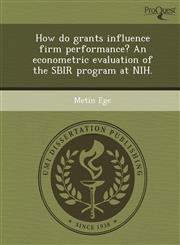 How do grants influence firm performance? An econometric evaluation of the SBIR program at NIH.,1248993403,9781248993408