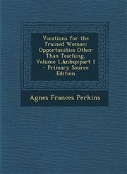 Vocations for the Trained Woman Opportunities Other Than Teaching, Volume 1,&nbsp;part 1 - Primary Source Edition,129315606X,9781293156063