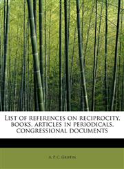 List of references on reciprocity, books, articles in periodicals, congressional documents,1241249199,9781241249199