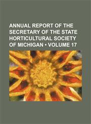 Annual Report of the Secretary of the State Horticultural Society of Michigan (Volume 17),1153939959,9781153939959