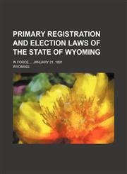 Primary registration and election laws of the state of Wyoming; In force ... January 21, 1891,1130562174,9781130562170