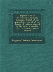 Esperanto as an International Auxiliary Language. Report of the General Secretariat of the League of Nations Adopted by the Third Assembly, 1922 - Pri,1295357844,9781295357840