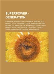 Superpower - Generation Elemental Manipulation, Elemental Mimicry, Acid Manipulation, Air Manipulation, Animated Shadow, Antimatter Manipulation, Ash Manipulation, Chaos Manipulation, Chrysopoeia, Circadian Control, Color Manipulation, Crystal Manipulati,1234852446,9781234852443