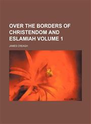 Over the borders of Christendom and Eslamiah Volume 1,115046965X,9781150469657