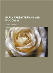 Early Presbyterianism in Wisconsin,1150001070,9781150001079