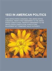 1933 in American Politics 72nd United States Congress, 73rd United States Congress, Twenty-First Amendment to the United States Constitution,1156017610,9781156017616