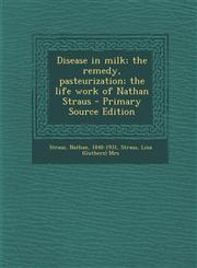 Disease in Milk; The Remedy, Pasteurization; The Life Work of Nathan Straus,1287673953,9781287673958