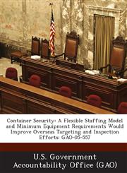 Container Security A Flexible Staffing Model and Minimum Equipment Requirements Would Improve Overseas Targeting and Inspection Efforts:,1289003289,9781289003289