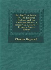 Dr. Bluff in Russia, Or, the Emperor Nicholas and the American Doctor A Comedy in Two Acts - Primary Source Edition,1287844030,9781287844037