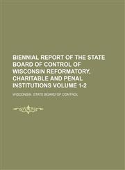 Biennial report of the State Board of Control of Wisconsin reformatory, charitable and penal institutions Volume 1-2,1236244362,9781236244369