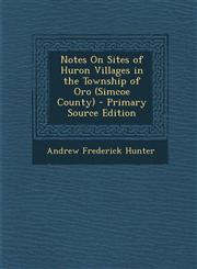 Notes On Sites of Huron Villages in the Township of Oro (Simcoe County) - Primary Source Edition,129576718X,9781295767182