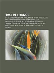 1942 in France St Nazaire Raid, Dieppe Raid, Battle of Bir Hakeim, Vel' d'Hiv Roundup, Operation Biting, Battle of Madagascar,1155415019,9781155415017