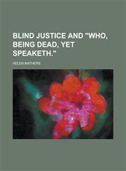 Blind Justice and Who, Being Dead, Yet Speaketh.,1236840631,9781236840639