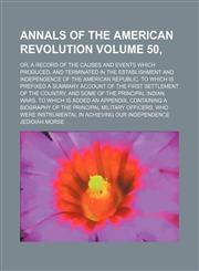 Annals of the American revolution Volume 50, ; or, A record of the causes and events which produced, and terminated in the establishment and independence of the American Republic. To which is prefixed a summary account of the first settlement of the count,1459034333,9781459034334