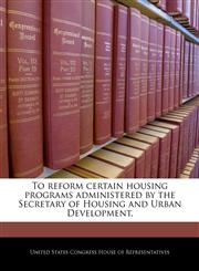 To reform certain housing programs administered by the Secretary of Housing and Urban Development.,1240206550,9781240206551