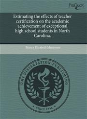 Estimating the effects of teacher certification on the academic achievement of exceptional high school students in North Carolina.,1243667877,9781243667878