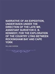 Narrative of an expedition, undertaken under the direction of the late Mr. Assistant Surveyor E. B. Kennedy, for the exploration of the country lying between Rockingham Bay and Cape York,1236524977,9781236524973