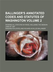 Ballinger's Annotated Codes and Statutes of Washington; Showing All Statutes in Force, Including the Session Laws of 1897 Volume 2,1236550404,9781236550408