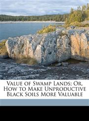 Value of Swamp Lands; Or, How to Make Unproductive Black Soils More Valuable,1149609532,9781149609538
