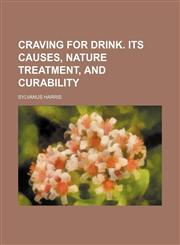 Craving for drink. Its causes, nature treatment, and curability,1151607355,9781151607355