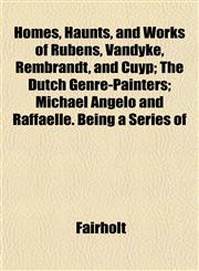 Homes, Haunts, and Works of Rubens, Vandyke, Rembrandt, and Cuyp; The Dutch Genre-Painters; Michael Angelo and Raffaelle. Being a Series of,1152318551,9781152318557