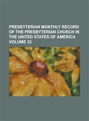 Presbyterian Monthly Record of the Presbyterian Church in the United States of America Volume 33,1234239248,9781234239244