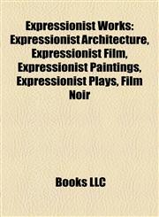 Expressionist Works Expressionist Architecture, Expressionist Film, Expressionist Paintings, Expressionist Plays, Film Noir,1157828760,9781157828761
