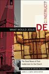 What Would Jesus Deconstruct? The Good News of Postmodernism for the Church,0801031362,9780801031366